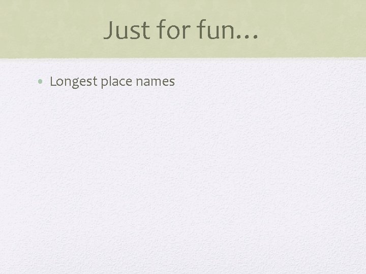 Just for fun… • Longest place names 