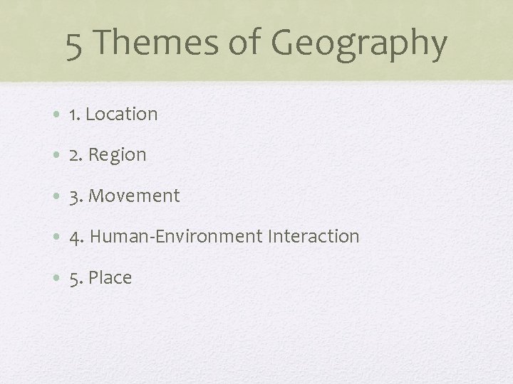 5 Themes of Geography • 1. Location • 2. Region • 3. Movement •
