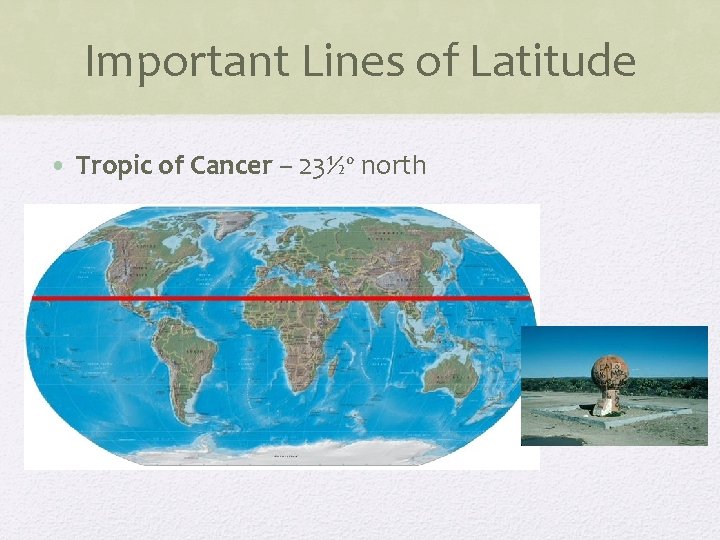 Important Lines of Latitude • Tropic of Cancer – 23½º north 