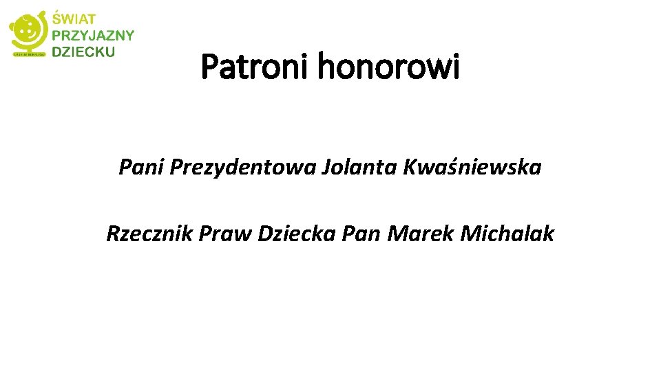 Patroni honorowi Pani Prezydentowa Jolanta Kwaśniewska Rzecznik Praw Dziecka Pan Marek Michalak 