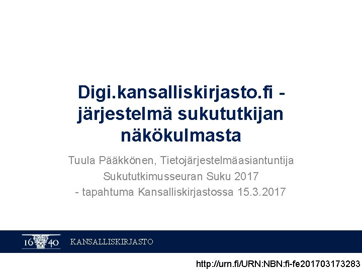 Digi. kansalliskirjasto. fi järjestelmä sukututkijan näkökulmasta Tuula Pääkkönen, Tietojärjestelmäasiantuntija Sukututkimusseuran Suku 2017 - tapahtuma