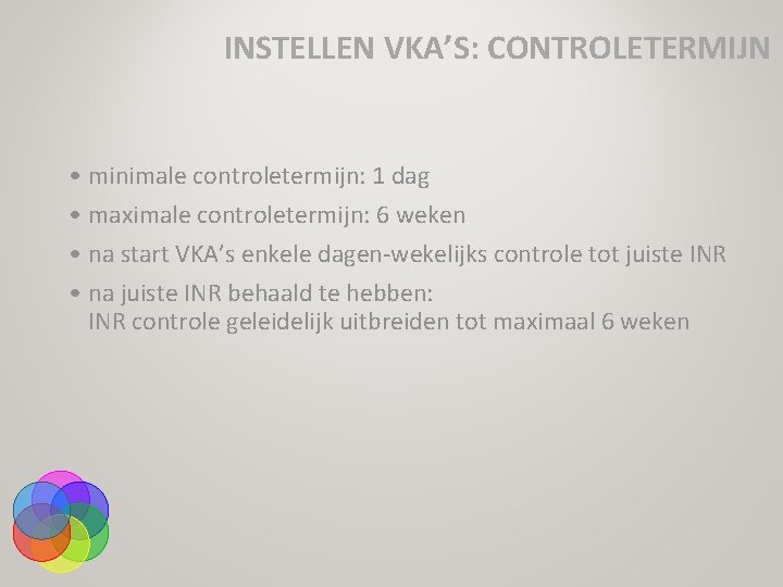 INSTELLEN VKA’S: CONTROLETERMIJN • minimale controletermijn: 1 dag • maximale controletermijn: 6 weken •