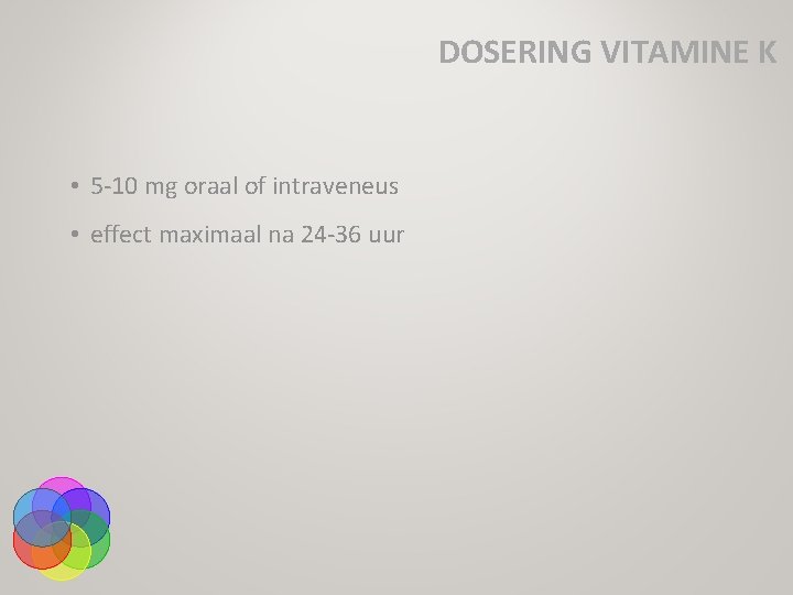 DOSERING VITAMINE K • 5 -10 mg oraal of intraveneus • effect maximaal na