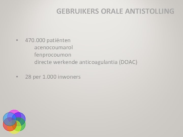 GEBRUIKERS ORALE ANTISTOLLING • 470. 000 patiënten acenocoumarol fenprocoumon directe werkende anticoagulantia (DOAC) •