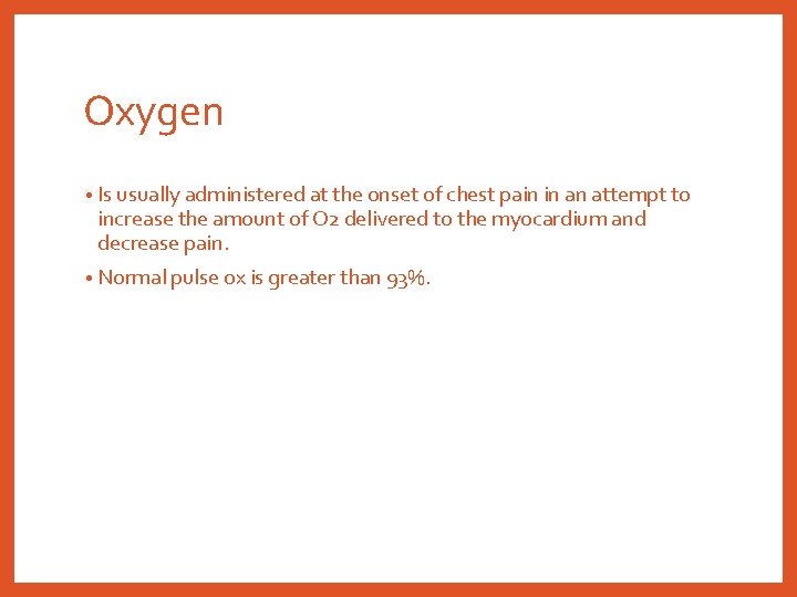 Oxygen • Is usually administered at the onset of chest pain in an attempt