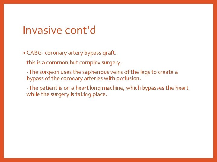 Invasive cont’d • CABG- coronary artery bypass graft. this is a common but complex