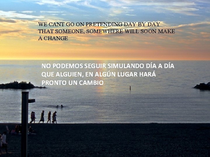 WE CANT GO ON PRETENDING DAY BY DAY THAT SOMEONE, SOMEWHERE WILL SOON MAKE