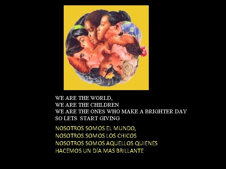 WE ARE THE WORLD, WE ARE THE CHILDREN WE ARE THE ONES WHO MAKE