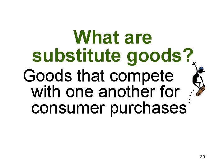 What are substitute goods? Goods that compete with one another for consumer purchases 30