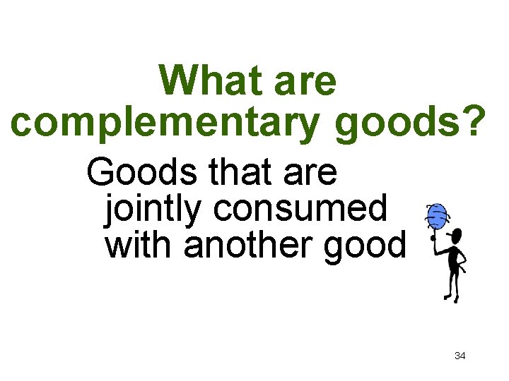 What are complementary goods? Goods that are jointly consumed with another good 34 