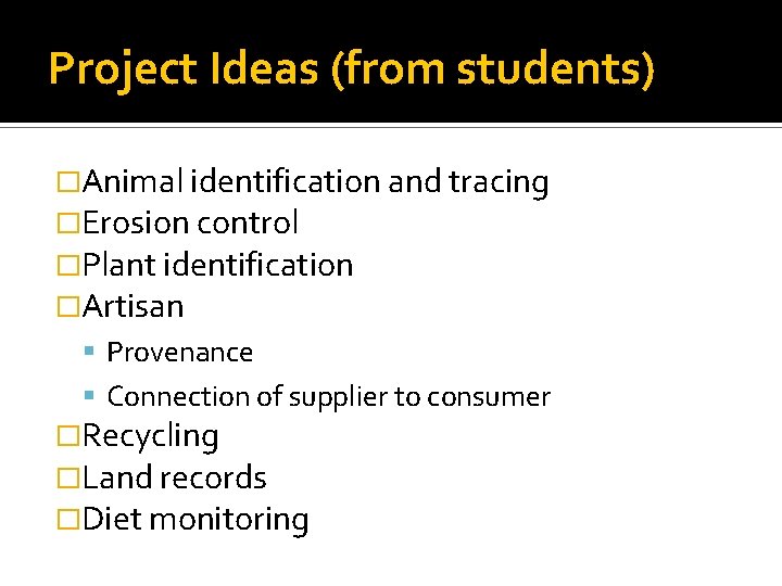 Project Ideas (from students) �Animal identification and tracing �Erosion control �Plant identification �Artisan Provenance