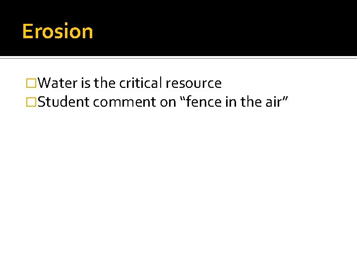 Erosion �Water is the critical resource �Student comment on “fence in the air” 