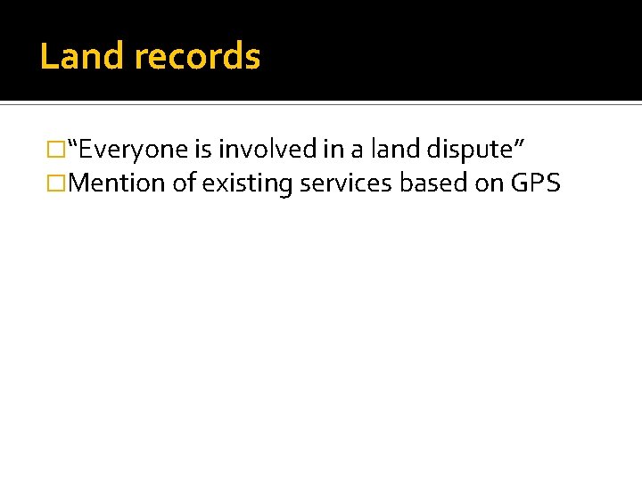 Land records �“Everyone is involved in a land dispute” �Mention of existing services based