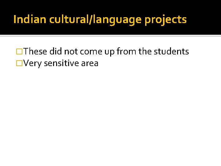Indian cultural/language projects �These did not come up from the students �Very sensitive area