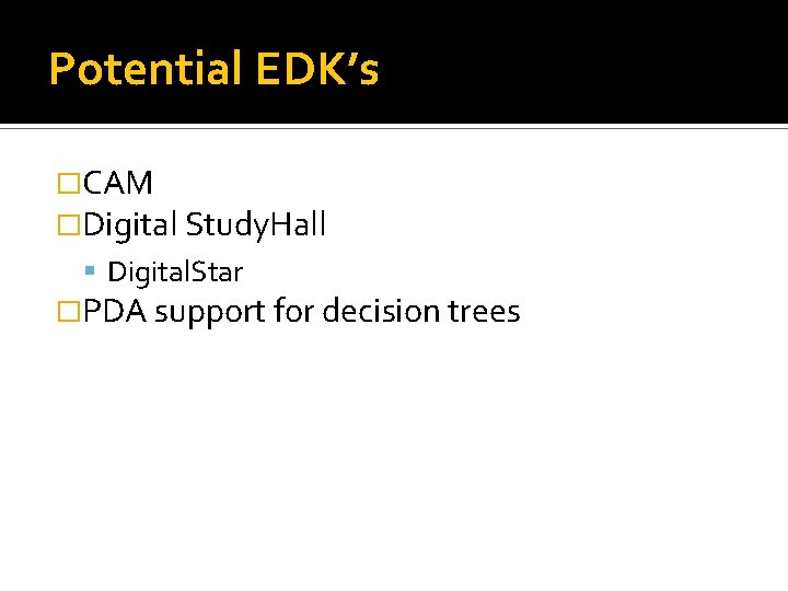 Potential EDK’s �CAM �Digital Study. Hall Digital. Star �PDA support for decision trees 