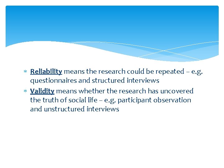  Reliability means the research could be repeated – e. g. questionnaires and structured