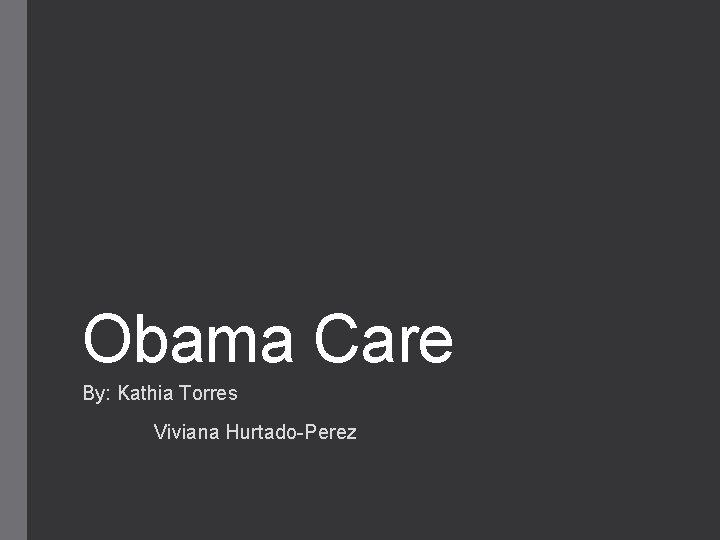 Obama Care By: Kathia Torres Viviana Hurtado-Perez 
