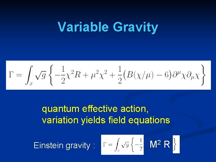 Variable Gravity quantum effective action, variation yields field equations Einstein gravity : M 2 Variable Gravity quantum effective action, variation yields field equations Einstein gravity : M 2