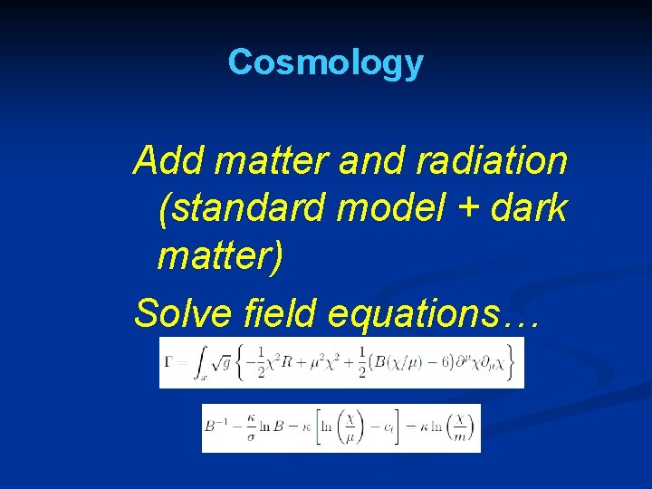 Cosmology Add matter and radiation (standard model + dark matter) Solve field equations… Cosmology Add matter and radiation (standard model + dark matter) Solve field equations…