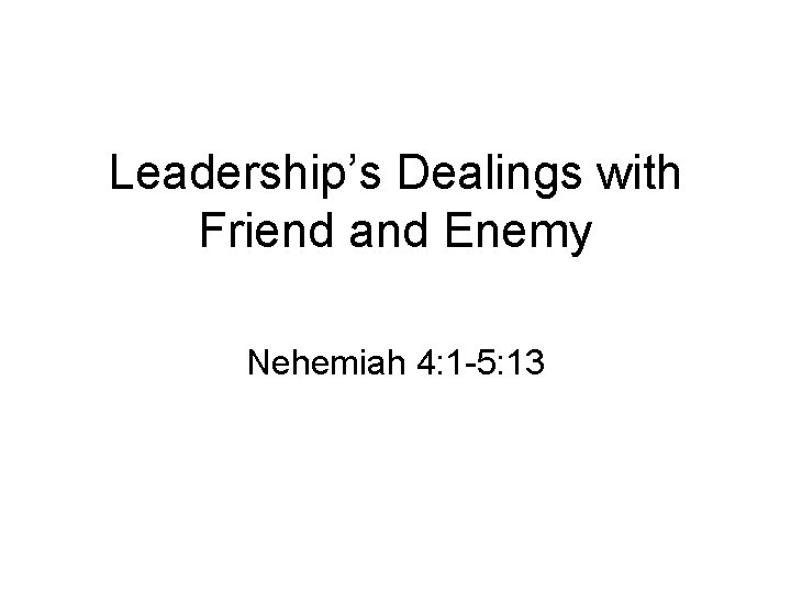 Leadership’s Dealings with Friend and Enemy Nehemiah 4: 1 -5: 13 