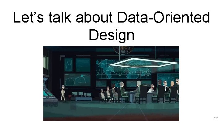 Let’s talk about Data-Oriented Design 22 