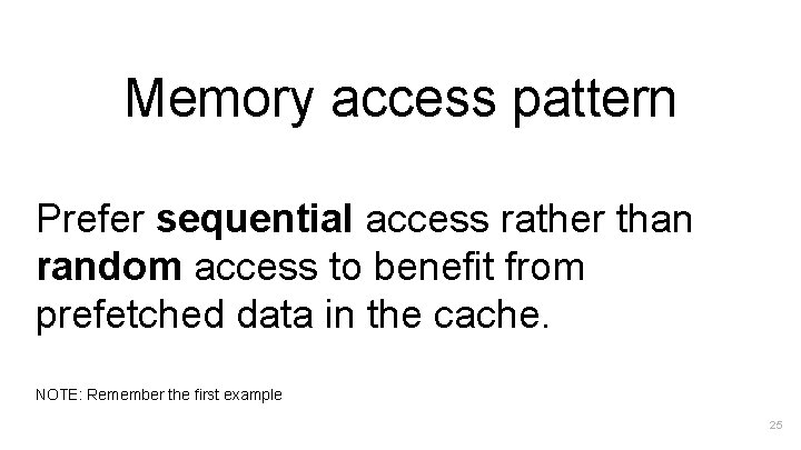 Memory access pattern Prefer sequential access rather than random access to benefit from prefetched