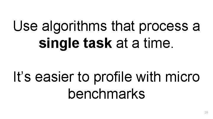 Use algorithms that process a single task at a time. It’s easier to profile