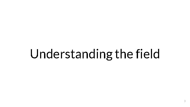 Understanding the field 3 