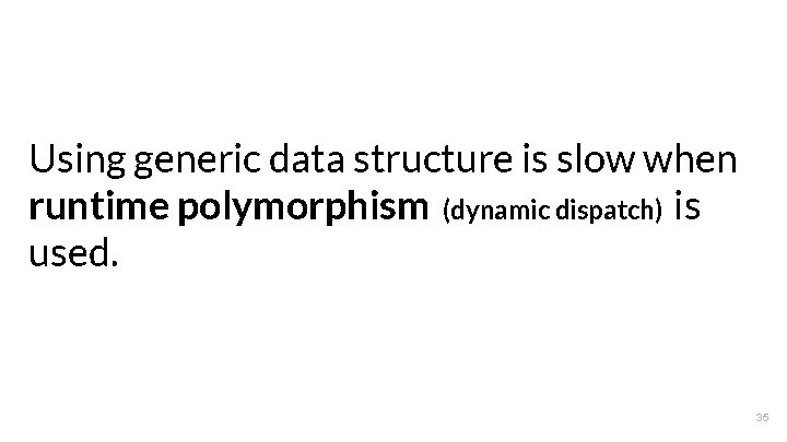 Using generic data structure is slow when runtime polymorphism (dynamic dispatch) is used. 35