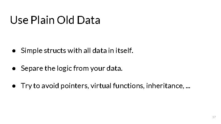 Use Plain Old Data ● Simple structs with all data in itself. ● Separe