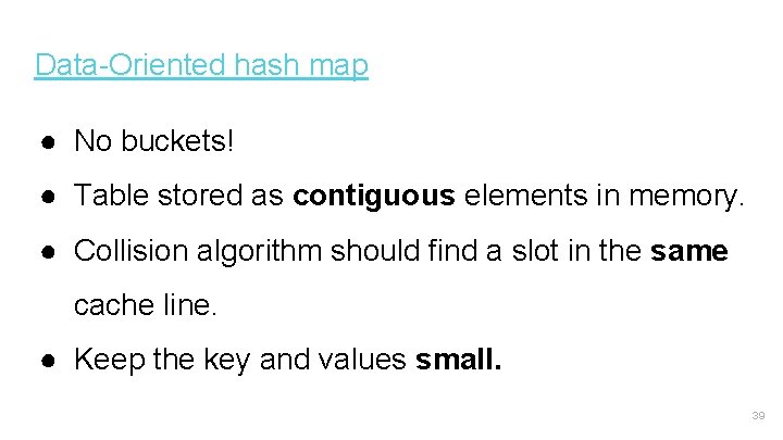Data-Oriented hash map ● No buckets! ● Table stored as contiguous elements in memory.