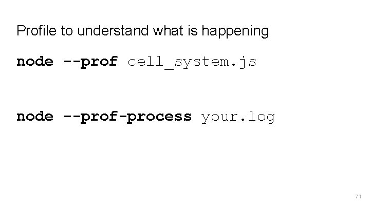 Profile to understand what is happening node --prof cell_system. js node --prof-process your. log