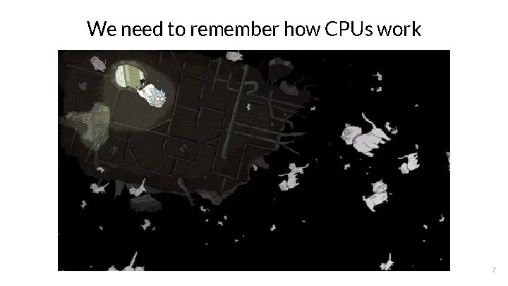 We need to remember how CPUs work 7 