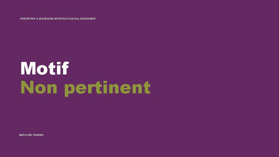 PREVENTING & ADDRESSING WORKPLACE SEXUAL HARASSMENT Motif Non pertinent EMPLOYEE TRAINING 