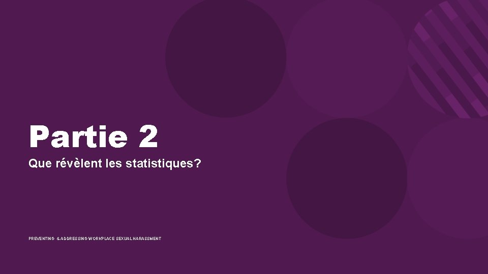 Partie 2 Que révèlent les statistiques? PREVENTING & ADDRESSING WORKPLACE SEXUAL HARASSMENT 