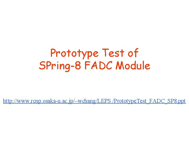 Prototype Test of SPring-8 FADC Module http: //www. rcnp. osaka-u. ac. jp/~wchang/LEPS /Prototype. Test_FADC_SP