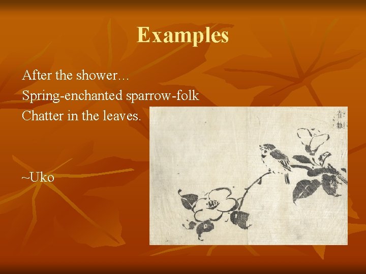 Examples After the shower… Spring-enchanted sparrow-folk Chatter in the leaves. ~Uko 