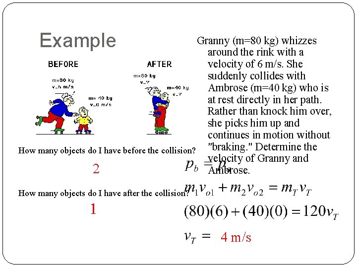 Example Granny (m=80 kg) whizzes around the rink with a velocity of 6 m/s.