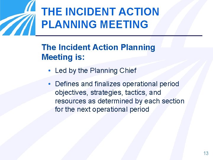 THE INCIDENT ACTION PLANNING MEETING The Incident Action Planning Meeting is: • Led by