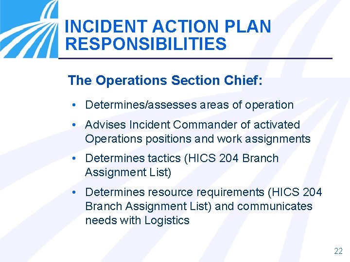 INCIDENT ACTION PLAN RESPONSIBILITIES The Operations Section Chief: • Determines/assesses areas of operation •