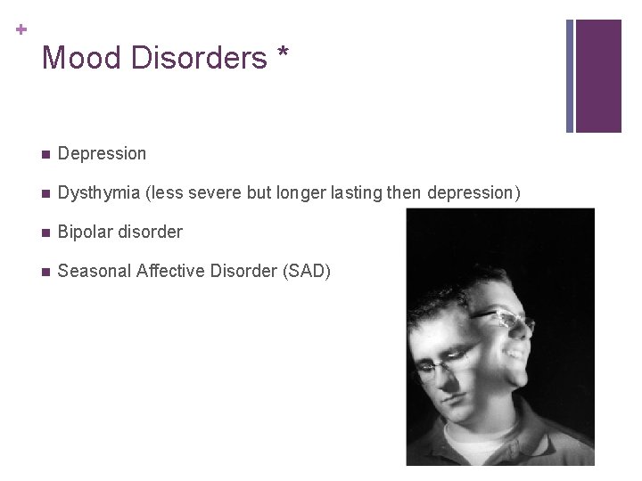 + Mood Disorders * n Depression n Dysthymia (less severe but longer lasting then