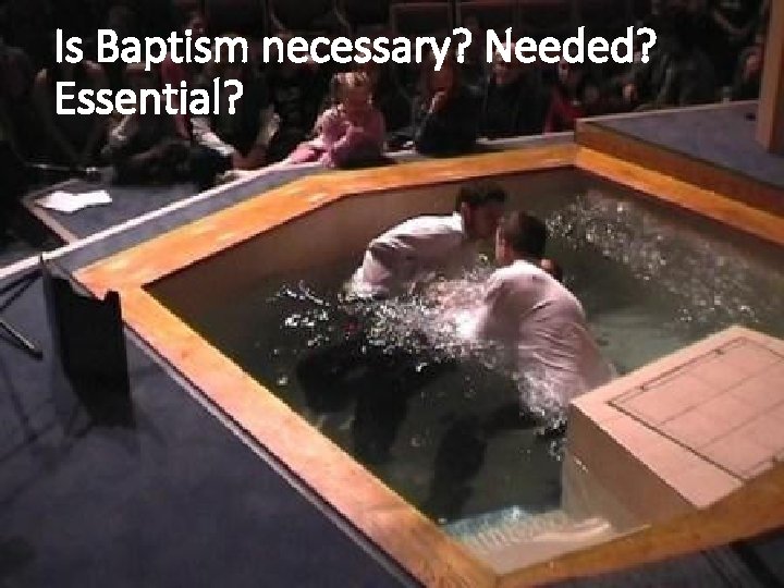 Is Baptism necessary? Needed? Essential? 