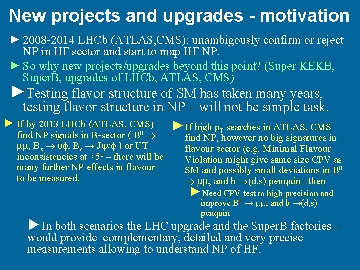 New projects and upgrades - motivation ► 2008 -2014 LHCb (ATLAS, CMS): unambigously confirm