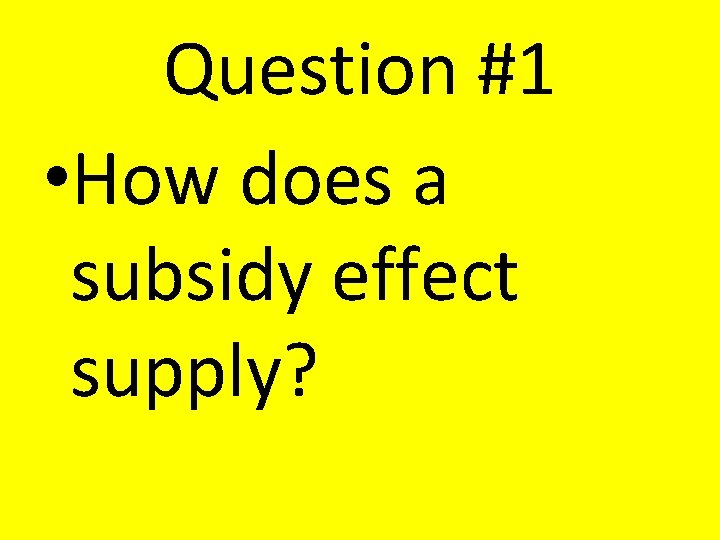 Question #1 • How does a subsidy effect supply? Question #1 • How does a subsidy effect supply?