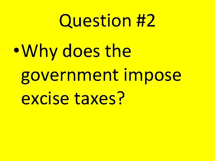 Question #2 • Why does the government impose excise taxes? Question #2 • Why does the government impose excise taxes?