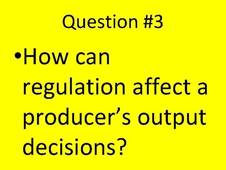 Question #3 • How can regulation affect a producer’s output decisions? Question #3 • How can regulation affect a producer’s output decisions?