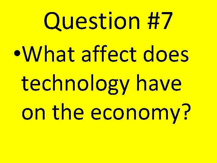 Question #7 • What affect does technology have on the economy? Question #7 • What affect does technology have on the economy?