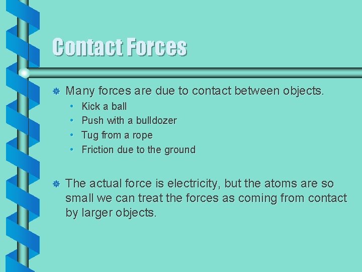 Contact Forces ] Many forces are due to contact between objects. • • ]
