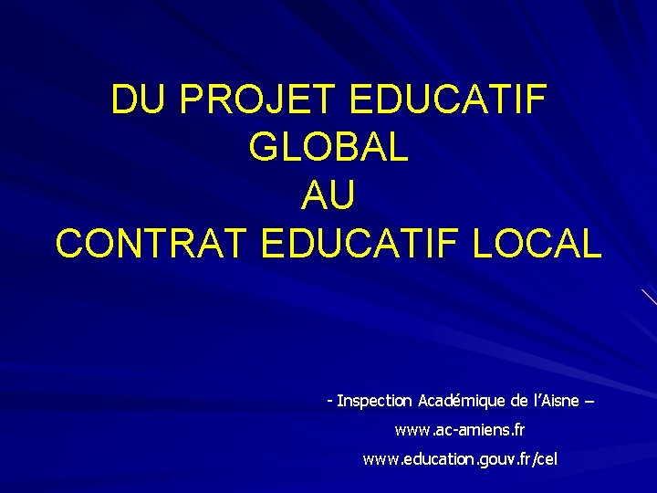DU PROJET EDUCATIF GLOBAL AU CONTRAT EDUCATIF LOCAL - Inspection Académique de l’Aisne –