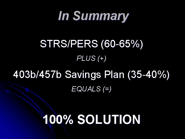 In Summary STRS/PERS (60 -65%) PLUS (+) 403 b/457 b Savings Plan (35 -40%)